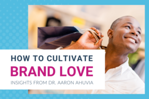 How To Cultivate Brand Love: Insights from Dr. Aaron Ahuvia